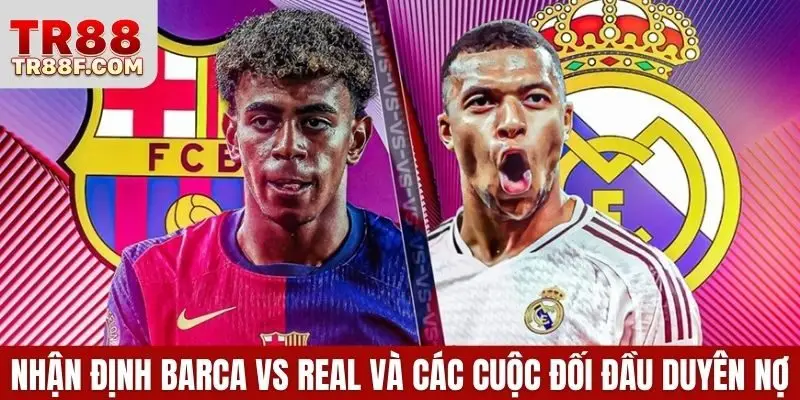 Nhận định Barca vs Real - Cuộc đối đầu của 2 biểu tượng